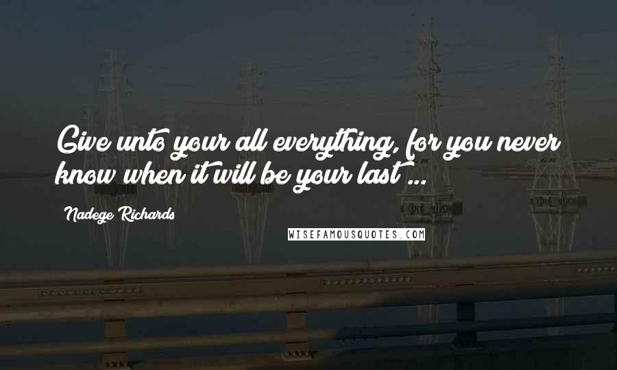 Nadege Richards Quotes: Give unto your all everything, for you never know when it will be your last ...