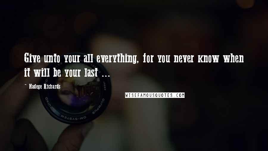 Nadege Richards Quotes: Give unto your all everything, for you never know when it will be your last ...