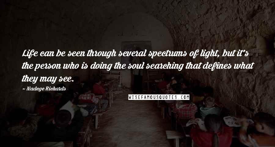 Nadege Richards Quotes: Life can be seen through several spectrums of light, but it's the person who is doing the soul searching that defines what they may see.