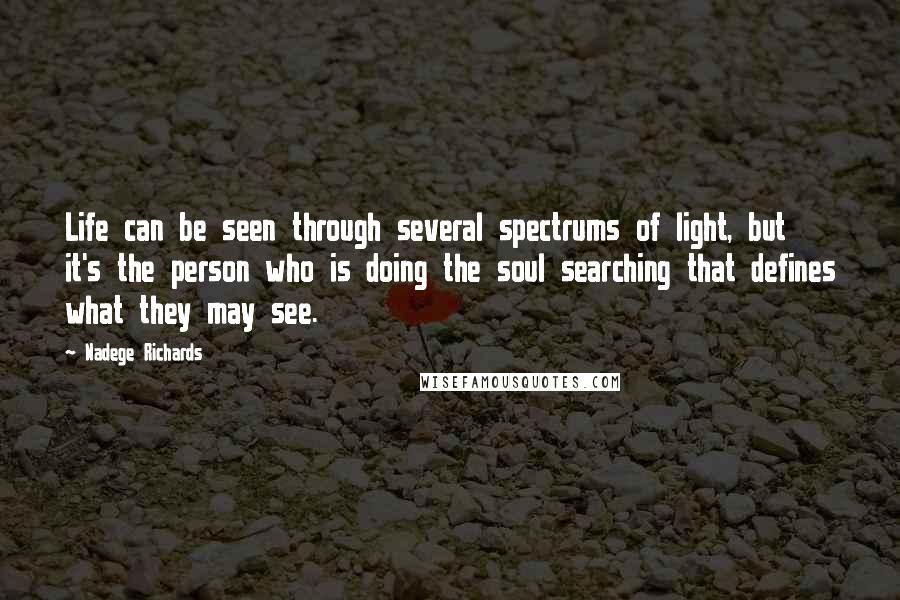 Nadege Richards Quotes: Life can be seen through several spectrums of light, but it's the person who is doing the soul searching that defines what they may see.