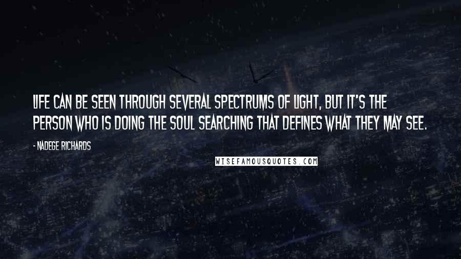 Nadege Richards Quotes: Life can be seen through several spectrums of light, but it's the person who is doing the soul searching that defines what they may see.