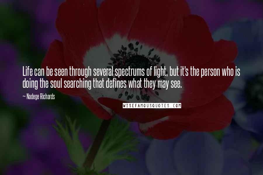 Nadege Richards Quotes: Life can be seen through several spectrums of light, but it's the person who is doing the soul searching that defines what they may see.