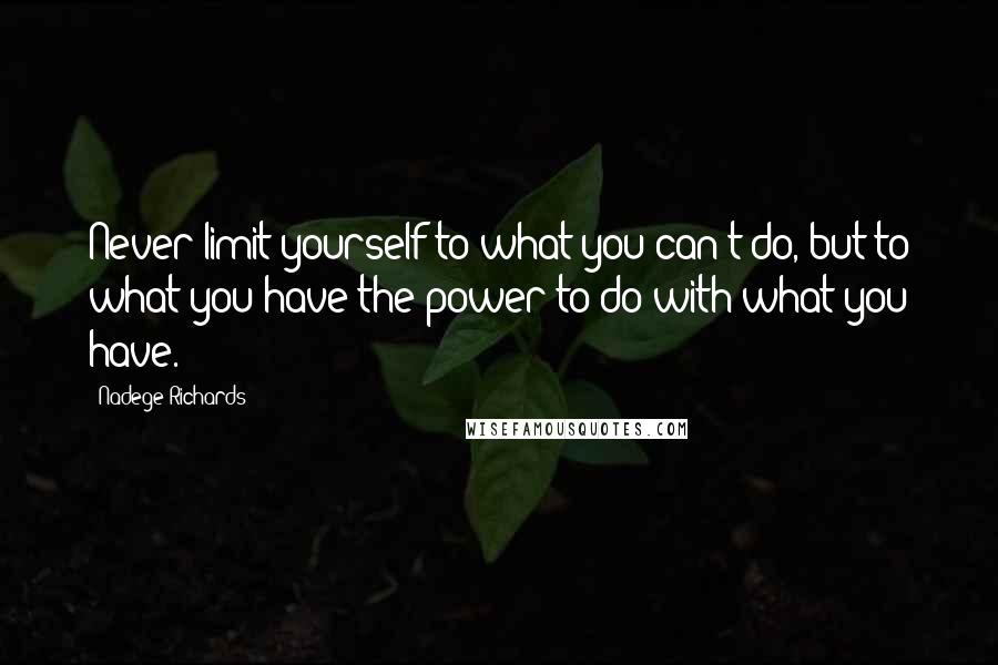 Nadege Richards Quotes: Never limit yourself to what you can't do, but to what you have the power to do with what you have.