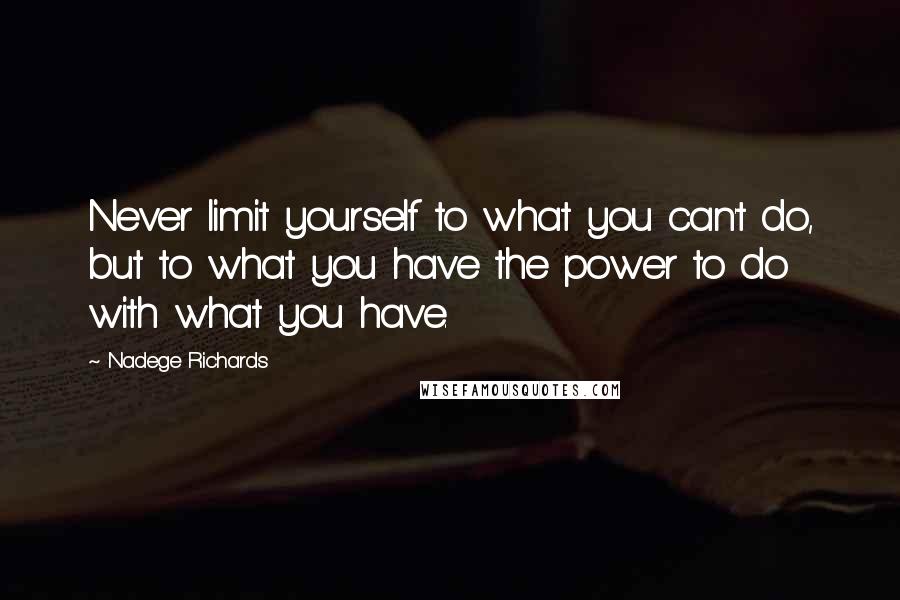 Nadege Richards Quotes: Never limit yourself to what you can't do, but to what you have the power to do with what you have.