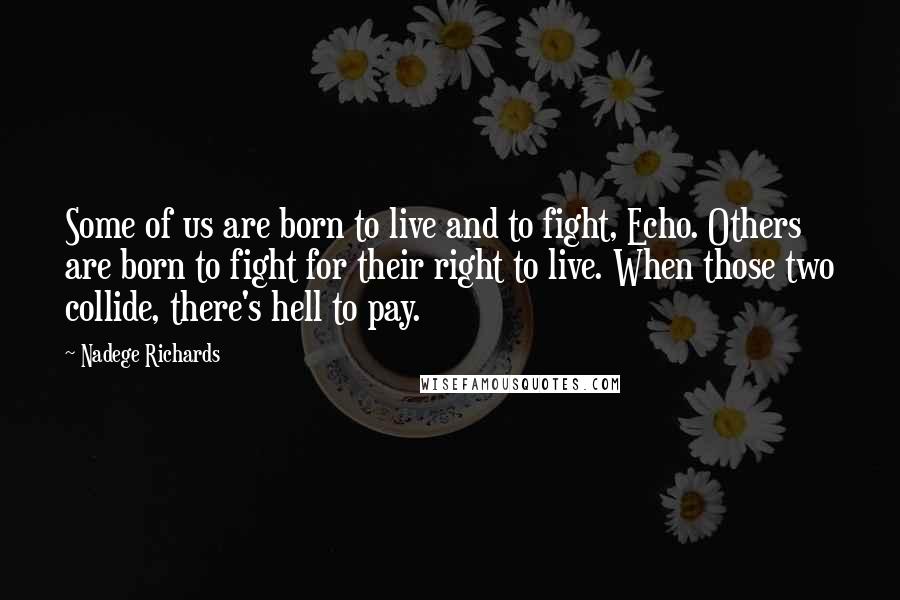 Nadege Richards Quotes: Some of us are born to live and to fight, Echo. Others are born to fight for their right to live. When those two collide, there's hell to pay.