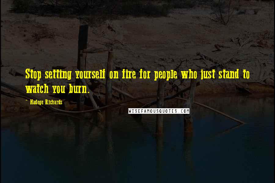 Nadege Richards Quotes: Stop setting yourself on fire for people who just stand to watch you burn.