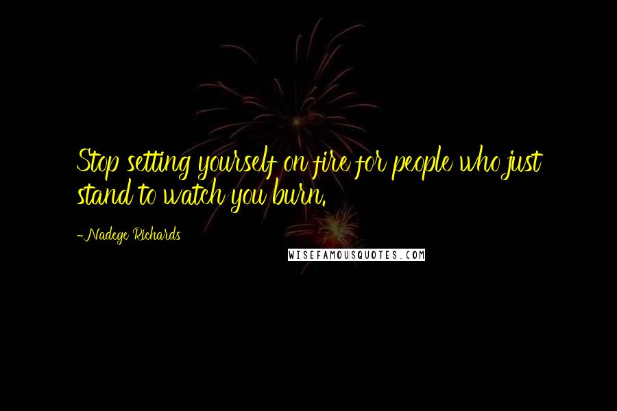 Nadege Richards Quotes: Stop setting yourself on fire for people who just stand to watch you burn.