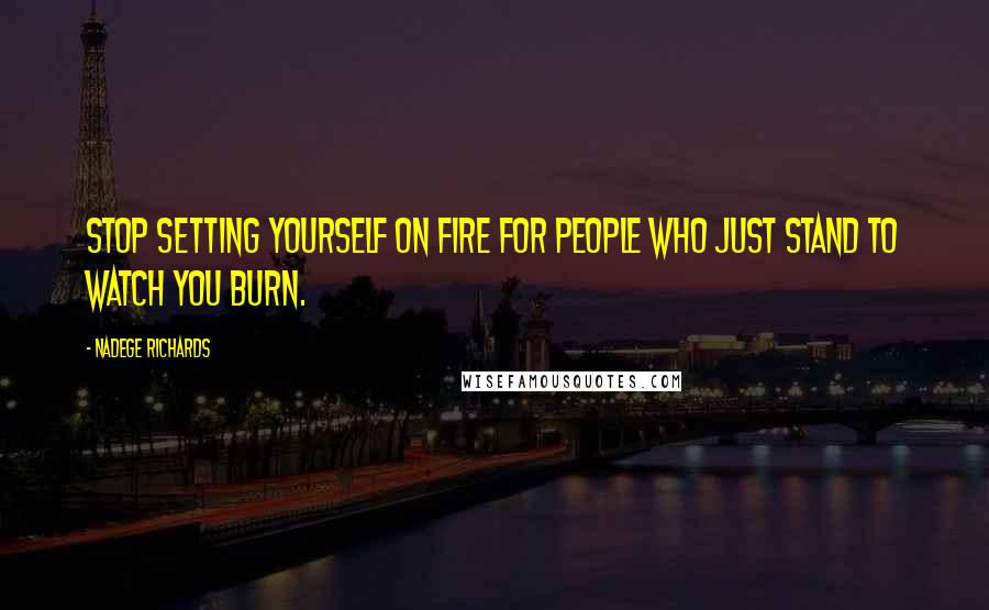 Nadege Richards Quotes: Stop setting yourself on fire for people who just stand to watch you burn.