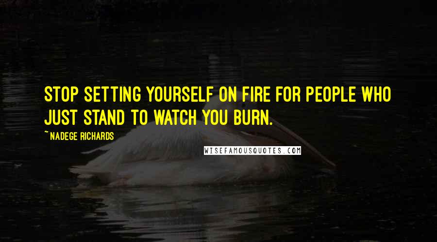 Nadege Richards Quotes: Stop setting yourself on fire for people who just stand to watch you burn.