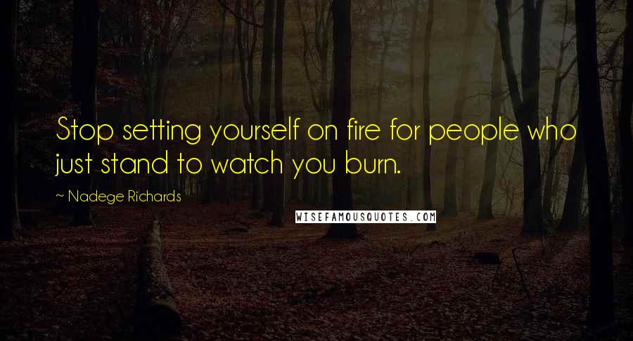 Nadege Richards Quotes: Stop setting yourself on fire for people who just stand to watch you burn.