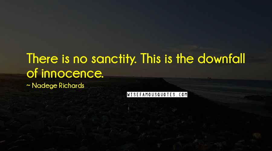 Nadege Richards Quotes: There is no sanctity. This is the downfall of innocence.