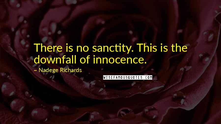 Nadege Richards Quotes: There is no sanctity. This is the downfall of innocence.