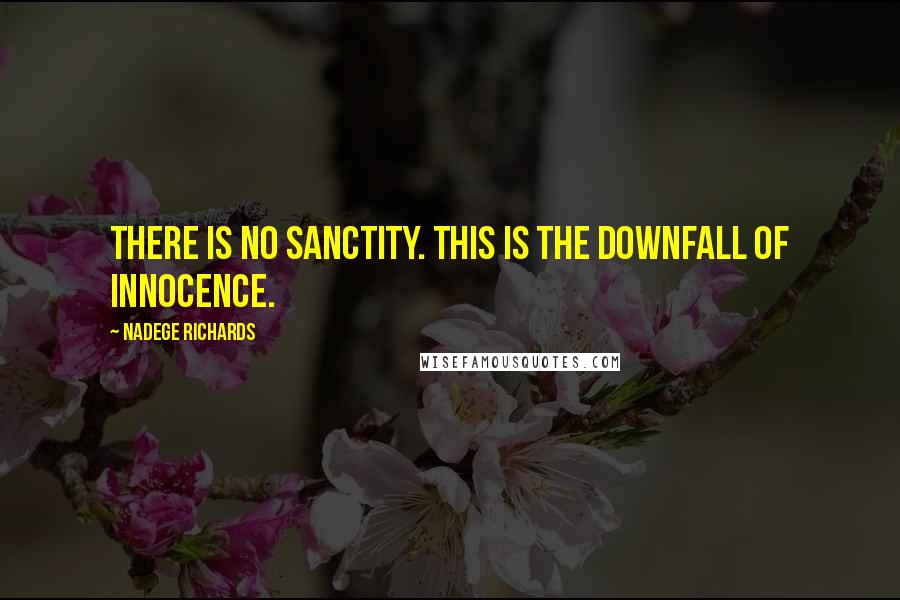 Nadege Richards Quotes: There is no sanctity. This is the downfall of innocence.