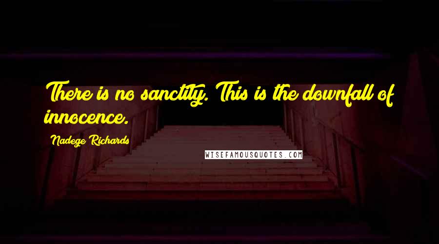 Nadege Richards Quotes: There is no sanctity. This is the downfall of innocence.