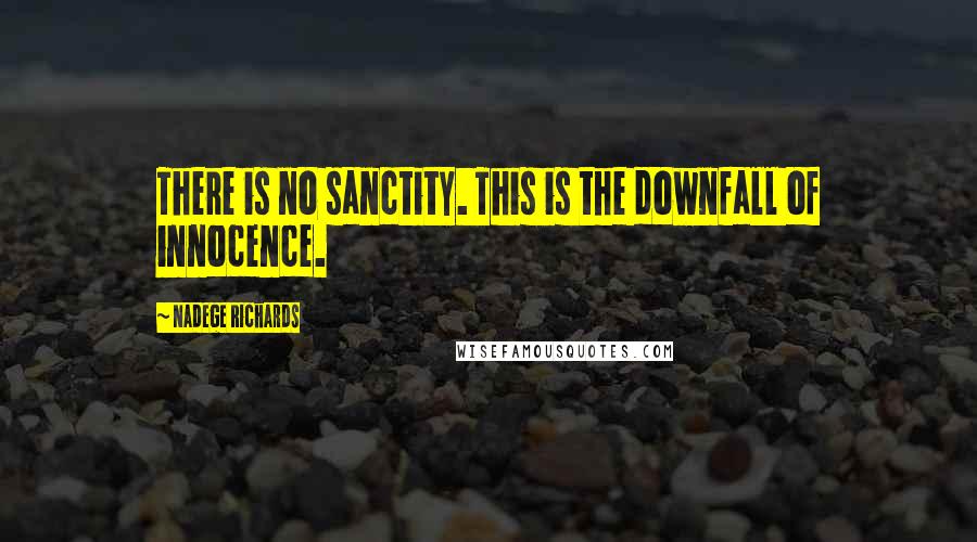 Nadege Richards Quotes: There is no sanctity. This is the downfall of innocence.