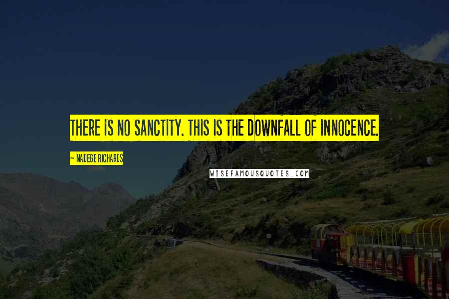 Nadege Richards Quotes: There is no sanctity. This is the downfall of innocence.