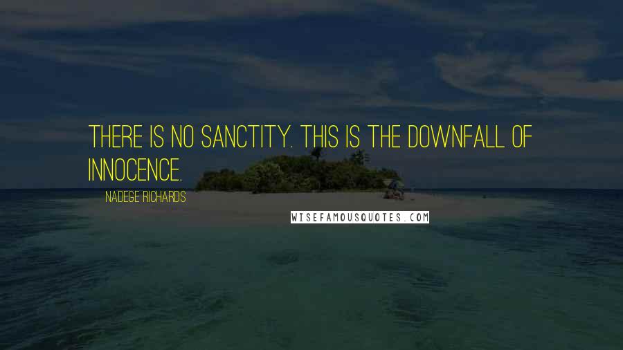 Nadege Richards Quotes: There is no sanctity. This is the downfall of innocence.