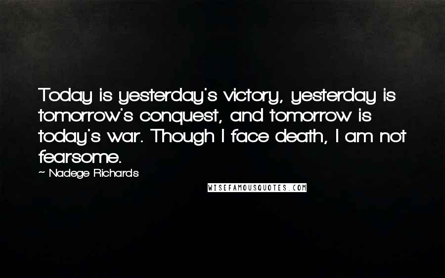 Nadege Richards Quotes: Today is yesterday's victory, yesterday is tomorrow's conquest, and tomorrow is today's war. Though I face death, I am not fearsome.