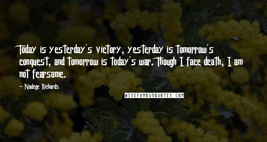 Nadege Richards Quotes: Today is yesterday's victory, yesterday is tomorrow's conquest, and tomorrow is today's war. Though I face death, I am not fearsome.