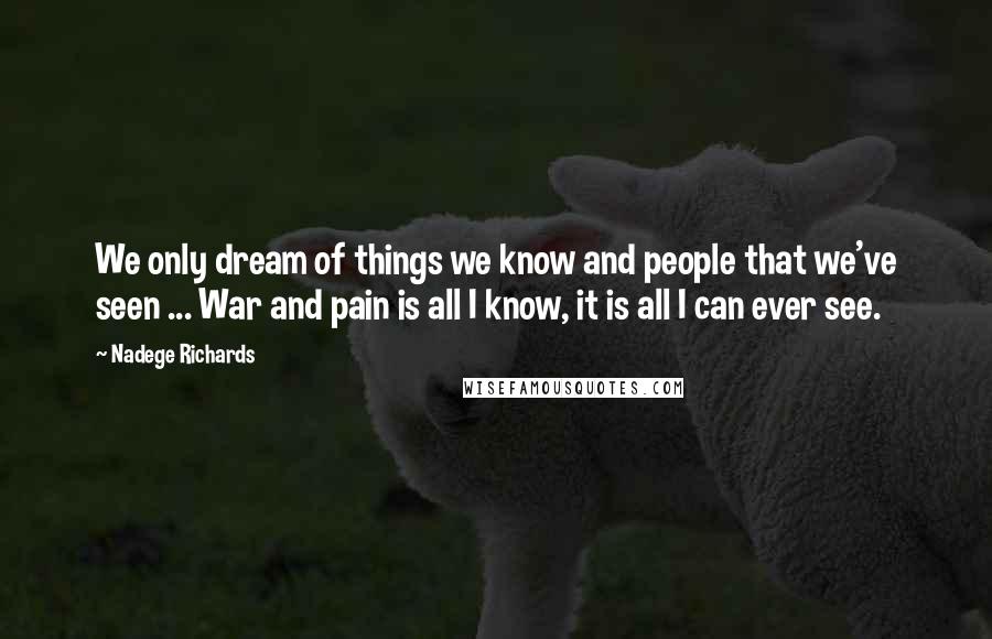 Nadege Richards Quotes: We only dream of things we know and people that we've seen ... War and pain is all I know, it is all I can ever see.