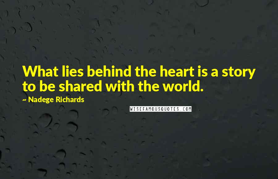 Nadege Richards Quotes: What lies behind the heart is a story to be shared with the world.