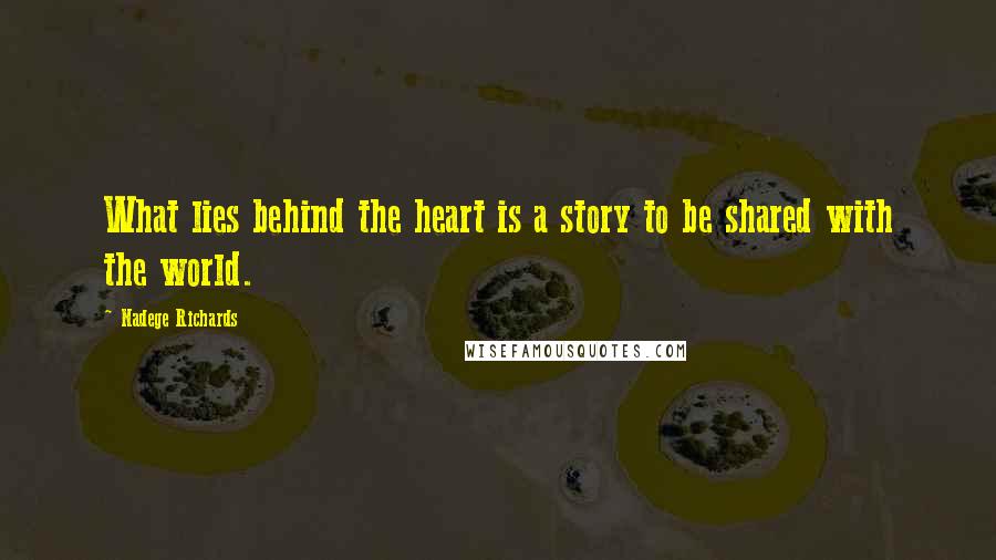 Nadege Richards Quotes: What lies behind the heart is a story to be shared with the world.