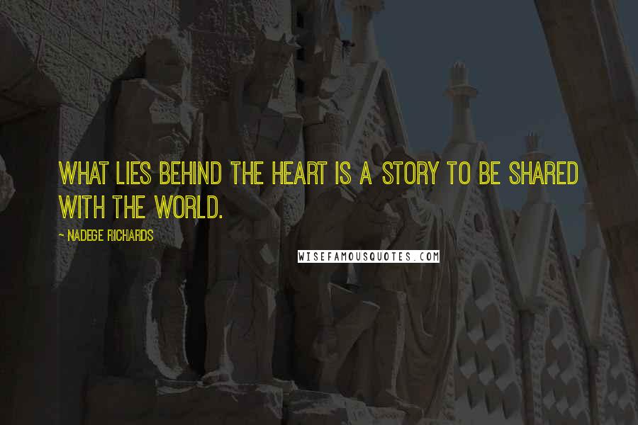 Nadege Richards Quotes: What lies behind the heart is a story to be shared with the world.