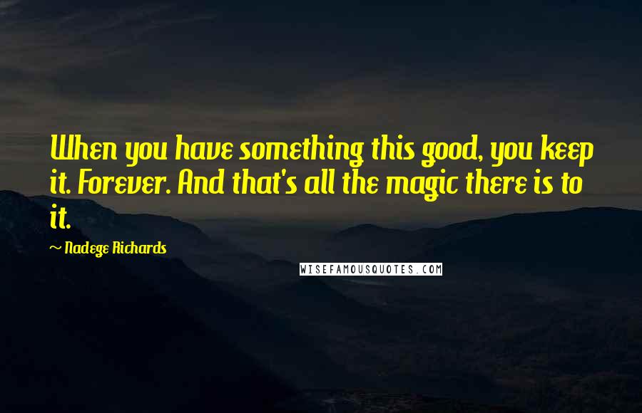 Nadege Richards Quotes: When you have something this good, you keep it. Forever. And that's all the magic there is to it.
