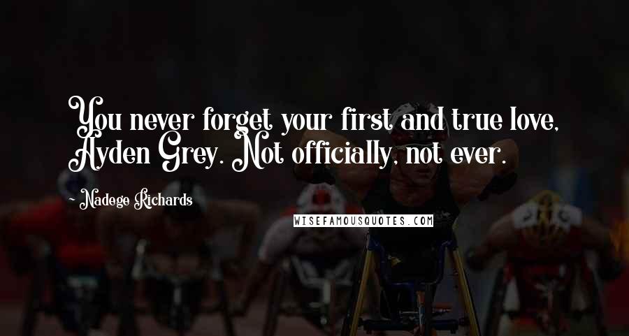 Nadege Richards Quotes: You never forget your first and true love, Ayden Grey. Not officially, not ever.