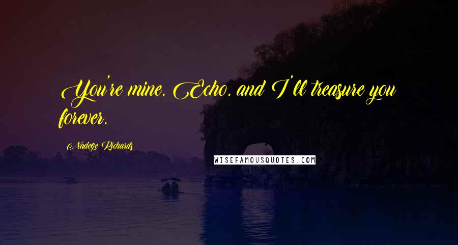 Nadege Richards Quotes: You're mine, Echo, and I'll treasure you forever.