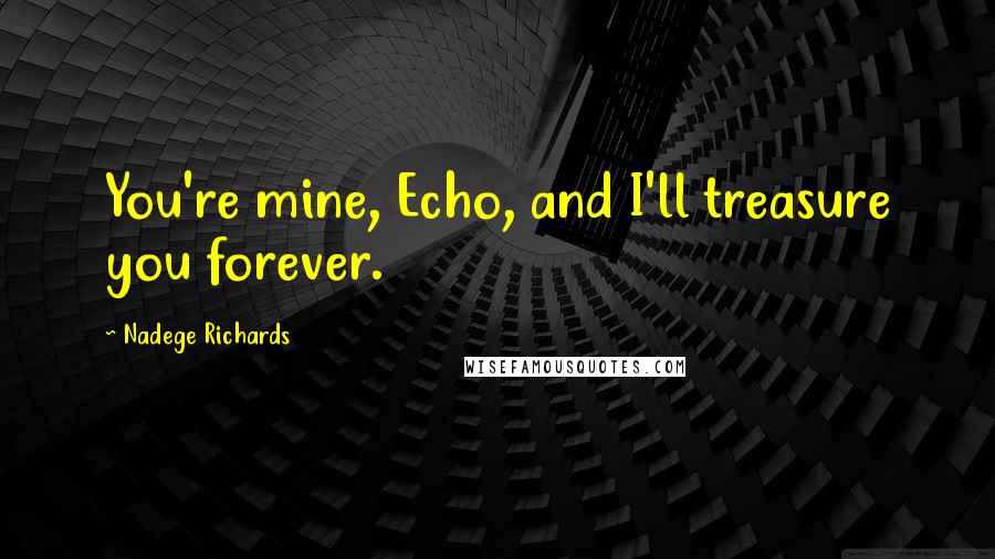 Nadege Richards Quotes: You're mine, Echo, and I'll treasure you forever.