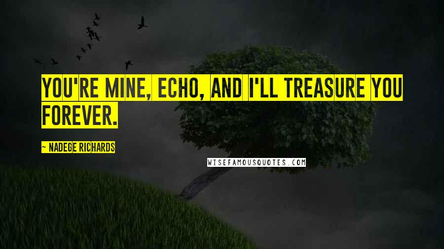 Nadege Richards Quotes: You're mine, Echo, and I'll treasure you forever.