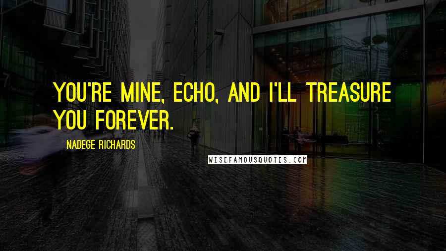 Nadege Richards Quotes: You're mine, Echo, and I'll treasure you forever.