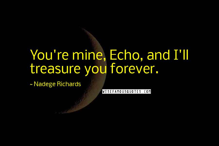 Nadege Richards Quotes: You're mine, Echo, and I'll treasure you forever.