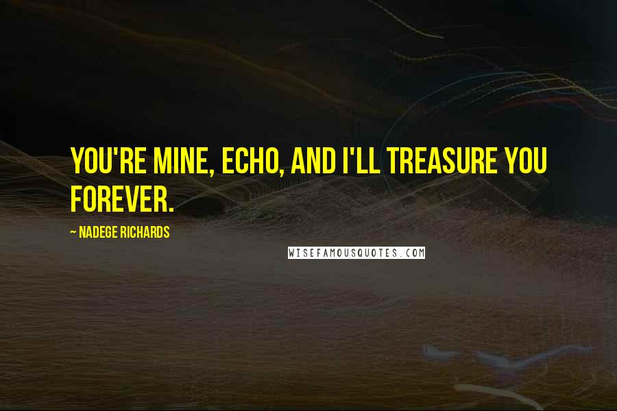 Nadege Richards Quotes: You're mine, Echo, and I'll treasure you forever.