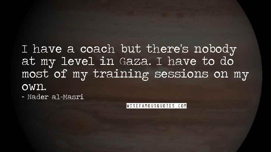 Nader Al-Masri Quotes: I have a coach but there's nobody at my level in Gaza. I have to do most of my training sessions on my own.