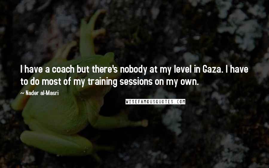 Nader Al-Masri Quotes: I have a coach but there's nobody at my level in Gaza. I have to do most of my training sessions on my own.