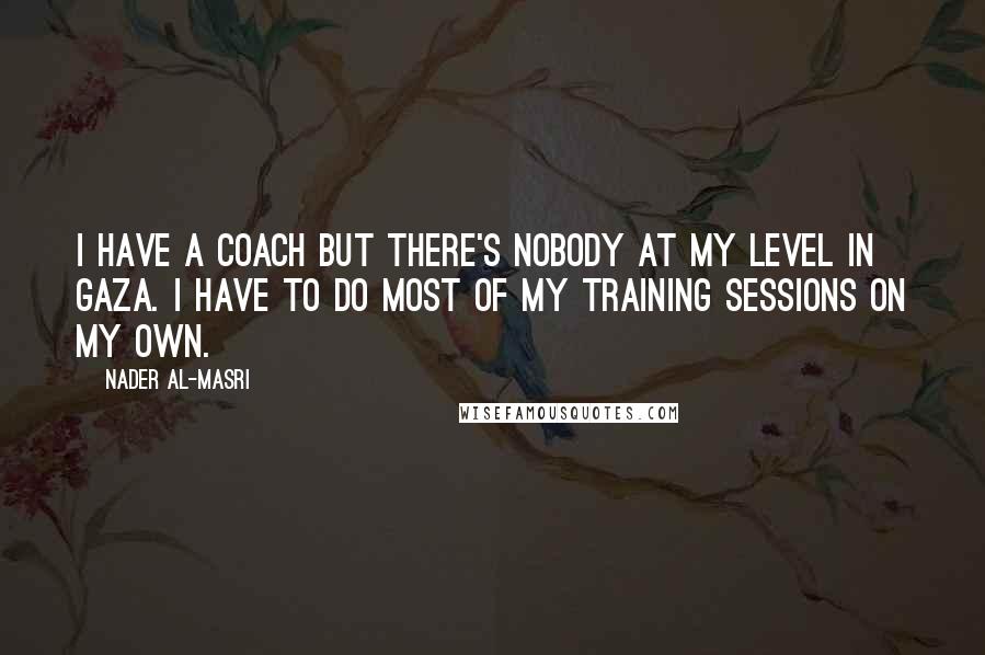 Nader Al-Masri Quotes: I have a coach but there's nobody at my level in Gaza. I have to do most of my training sessions on my own.