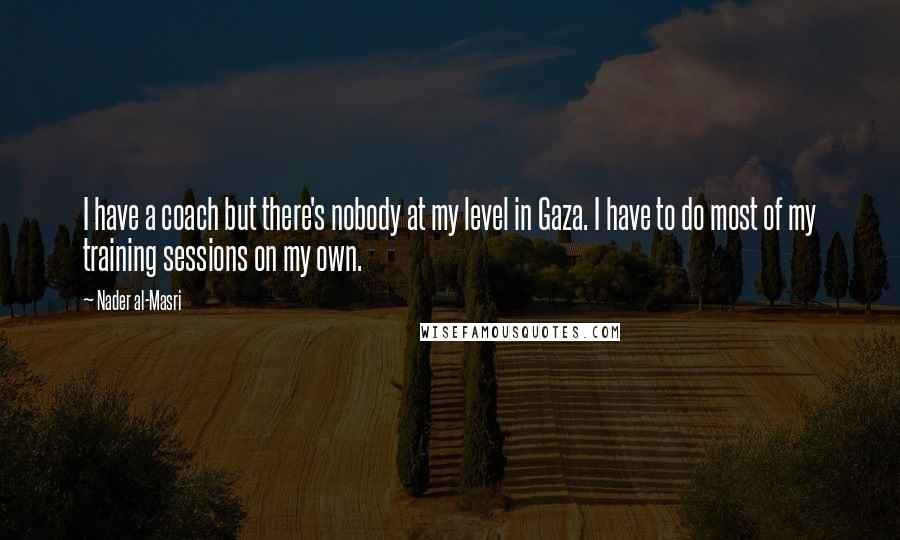 Nader Al-Masri Quotes: I have a coach but there's nobody at my level in Gaza. I have to do most of my training sessions on my own.