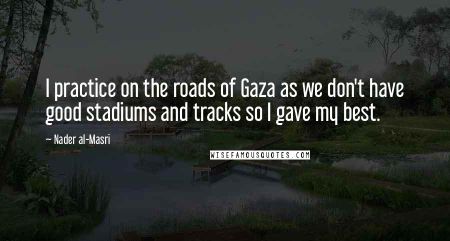 Nader Al-Masri Quotes: I practice on the roads of Gaza as we don't have good stadiums and tracks so I gave my best.