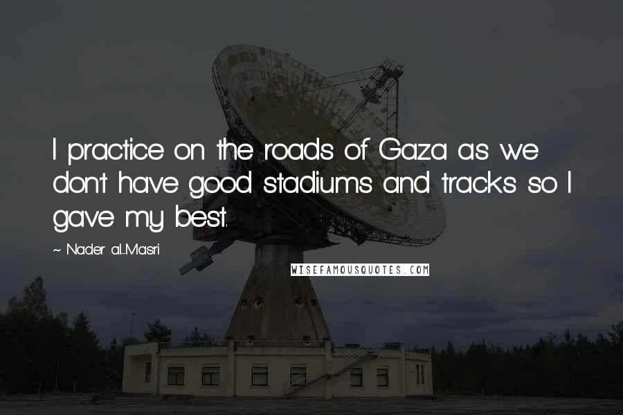 Nader Al-Masri Quotes: I practice on the roads of Gaza as we don't have good stadiums and tracks so I gave my best.