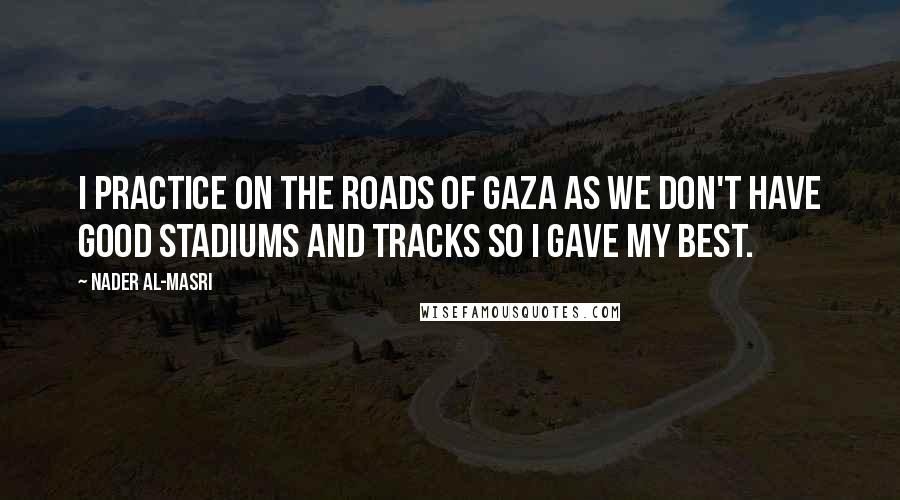 Nader Al-Masri Quotes: I practice on the roads of Gaza as we don't have good stadiums and tracks so I gave my best.