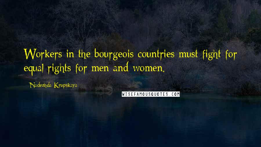 Nadezhda Krupskaya Quotes: Workers in the bourgeois countries must fight for equal rights for men and women.