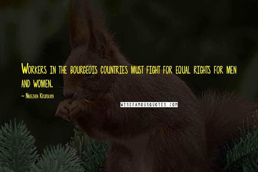 Nadezhda Krupskaya Quotes: Workers in the bourgeois countries must fight for equal rights for men and women.