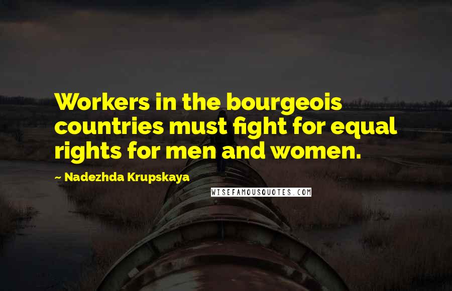 Nadezhda Krupskaya Quotes: Workers in the bourgeois countries must fight for equal rights for men and women.