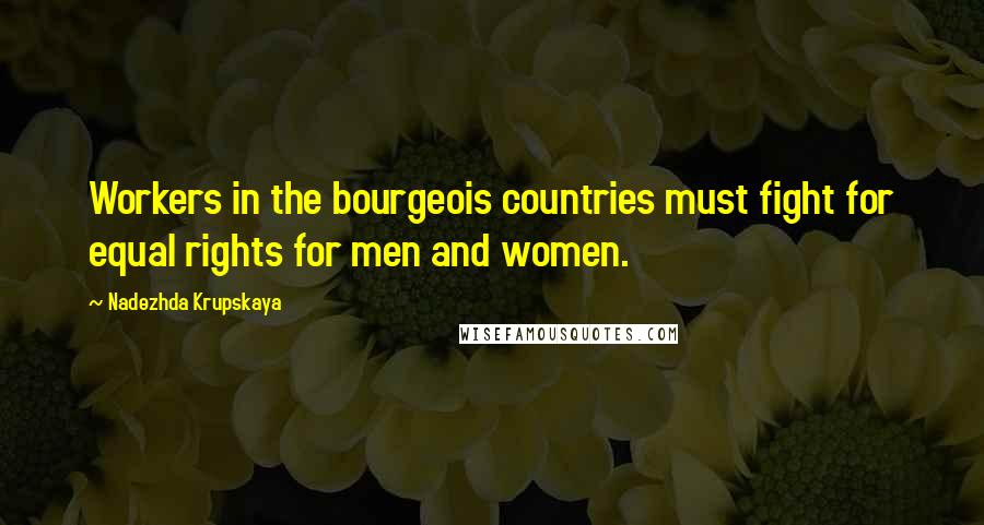 Nadezhda Krupskaya Quotes: Workers in the bourgeois countries must fight for equal rights for men and women.