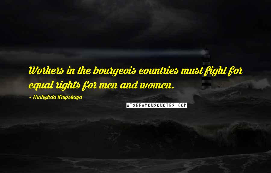 Nadezhda Krupskaya Quotes: Workers in the bourgeois countries must fight for equal rights for men and women.
