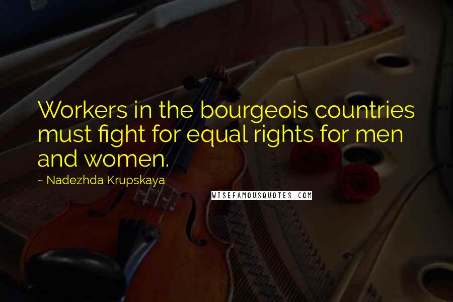 Nadezhda Krupskaya Quotes: Workers in the bourgeois countries must fight for equal rights for men and women.