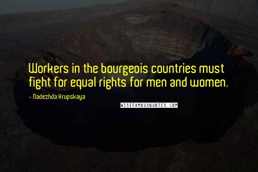 Nadezhda Krupskaya Quotes: Workers in the bourgeois countries must fight for equal rights for men and women.