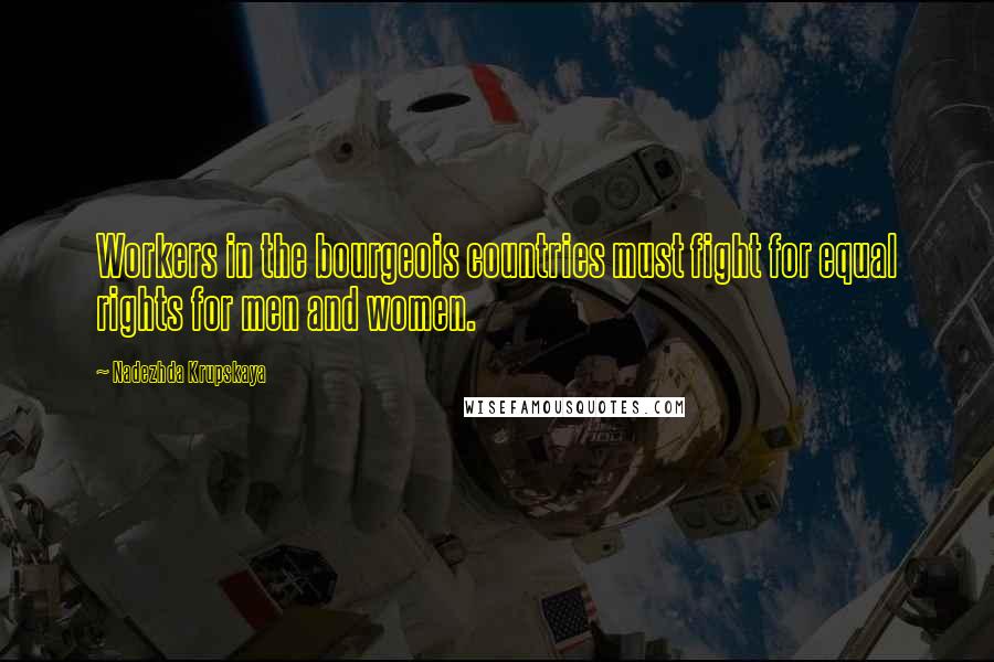 Nadezhda Krupskaya Quotes: Workers in the bourgeois countries must fight for equal rights for men and women.